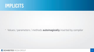 IMPLICITS
• Values / parameters / methods automagically inserted by compiler
208
 