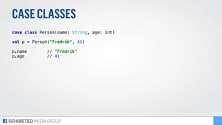 CASECLASSES
case class Person(name: String, age: Int)
val p = Person("Fredrik", 41)
p.name // "Fredrik"
p.age // 41
21
 