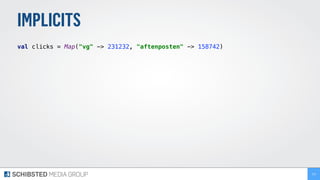 IMPLICITS
val clicks = Map("vg" -> 231232, "aftenposten" -> 158742) 
213
 
