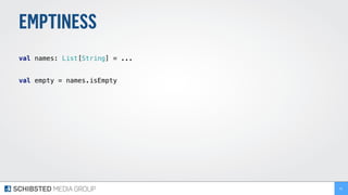 EMPTINESS
 
val names: List[String] = ... 
 
val empty = names.isEmpty 
81
 