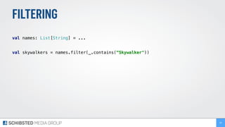 FILTERING
 
val names: List[String] = ... 
 
val skywalkers = names.filter(_.contains(“Skywalker")) 
89
 