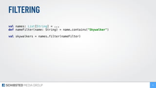 FILTERING
 
val names: List[String] = ... 
def nameFilter(name: String) = name.contains("Skywalker") 
val skywalkers = names.filter(nameFilter) 
92
 