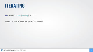 ITERATING
 
val names: List[String] = ... 
names.foreach(name => println(name)) 
93
 