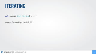 ITERATING
 
val names: List[String] = ... 
names.foreach(println(_)) 
94
 