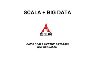 SCALA + BIG DATA
PARIS SCALA MEETUP, 05/29/2013
Sam BESSALAH
 