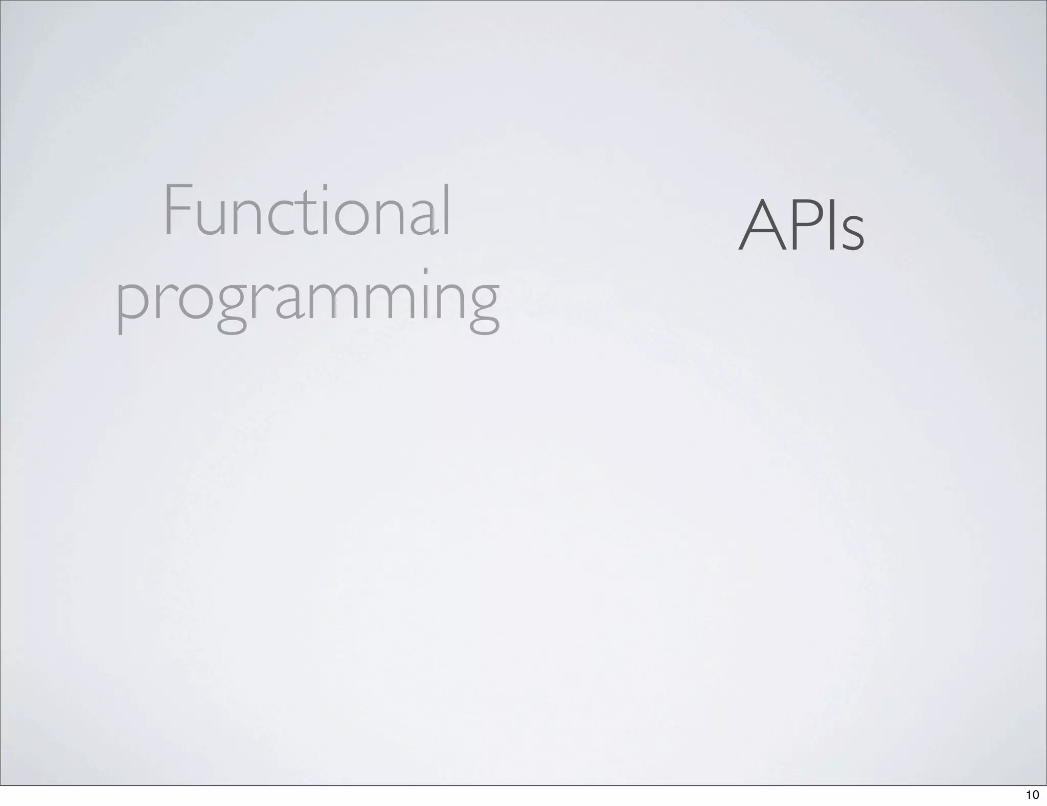 Functional   APIs
programming




                     10
 
