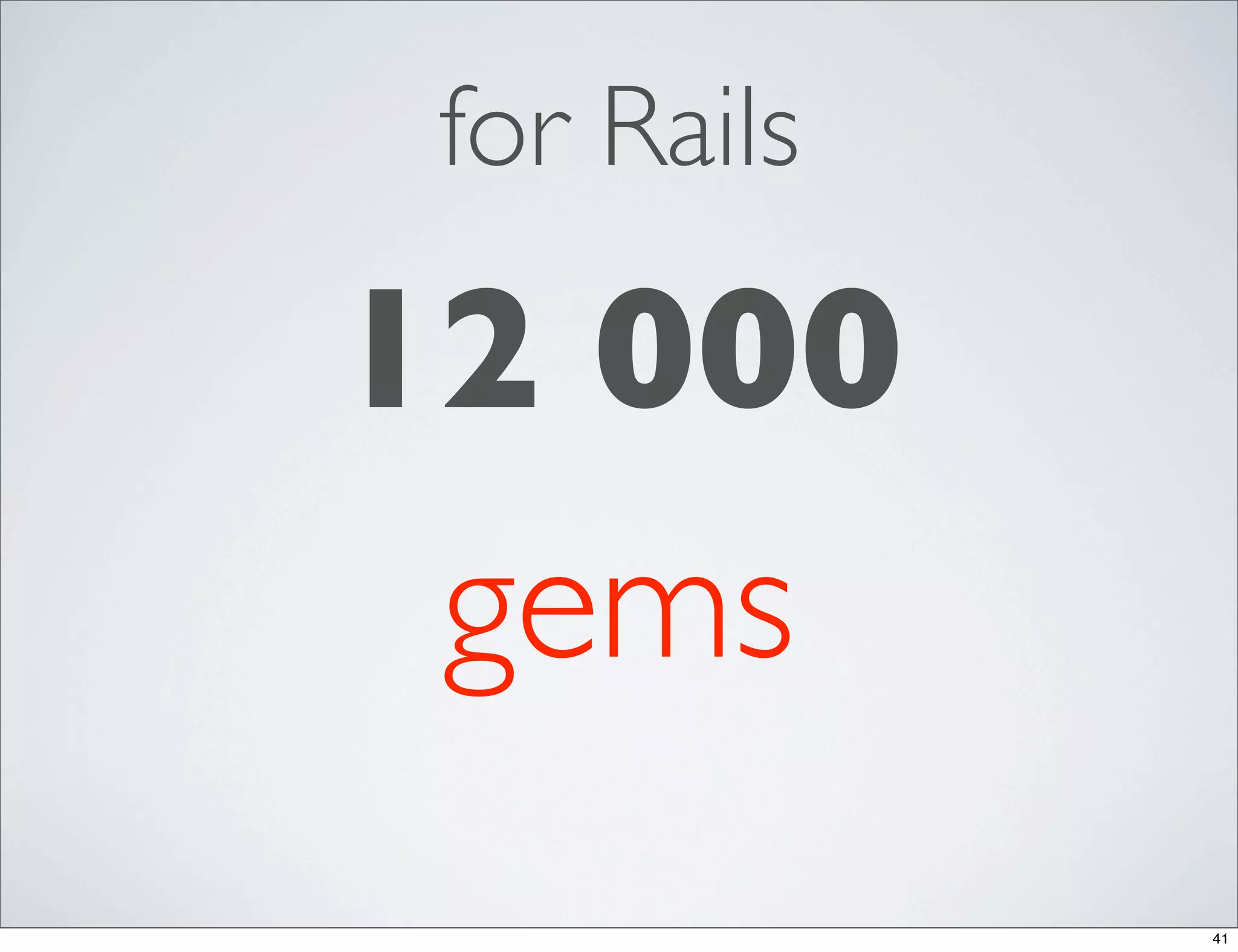 for Rails

12 000
 gems
             41
 