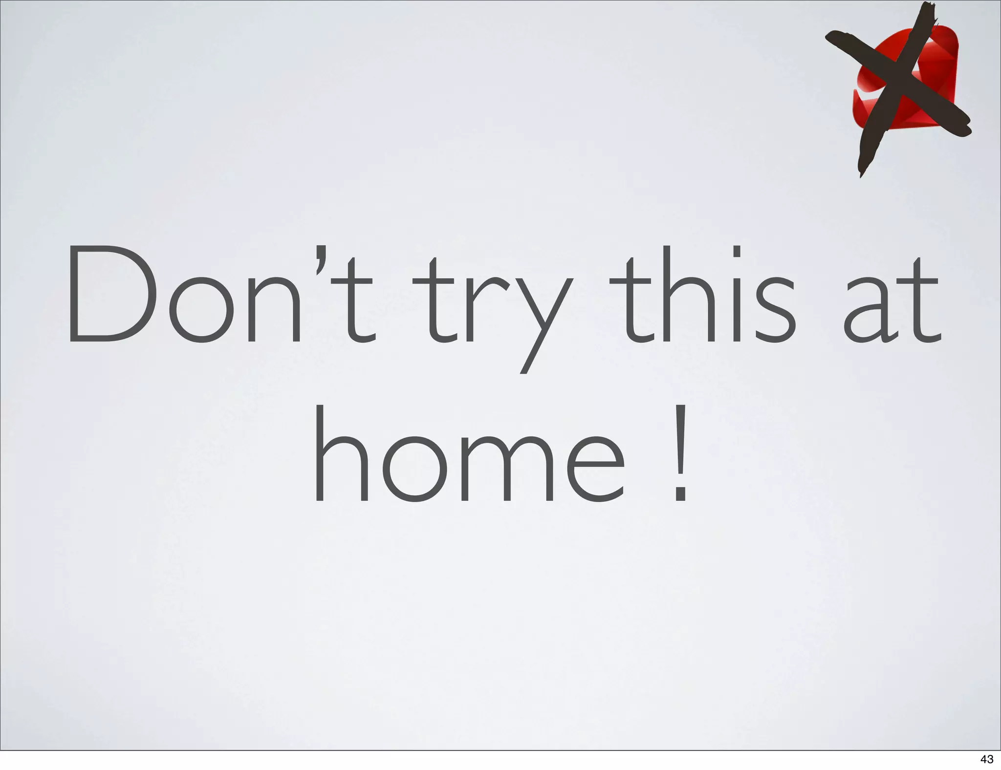 Don’t try this at
   home !
                    43
 