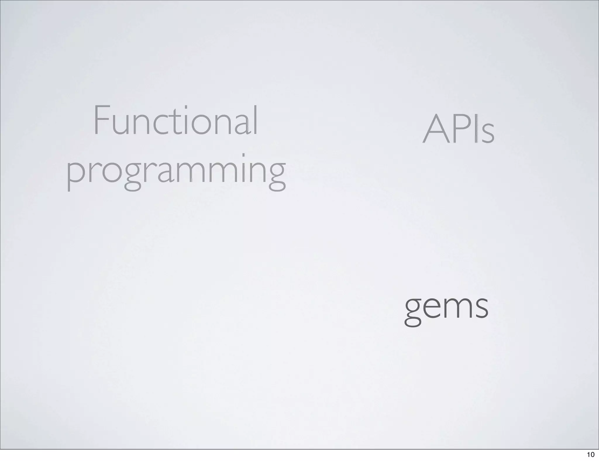 Functional   APIs
programming


              gems


                     10
 
