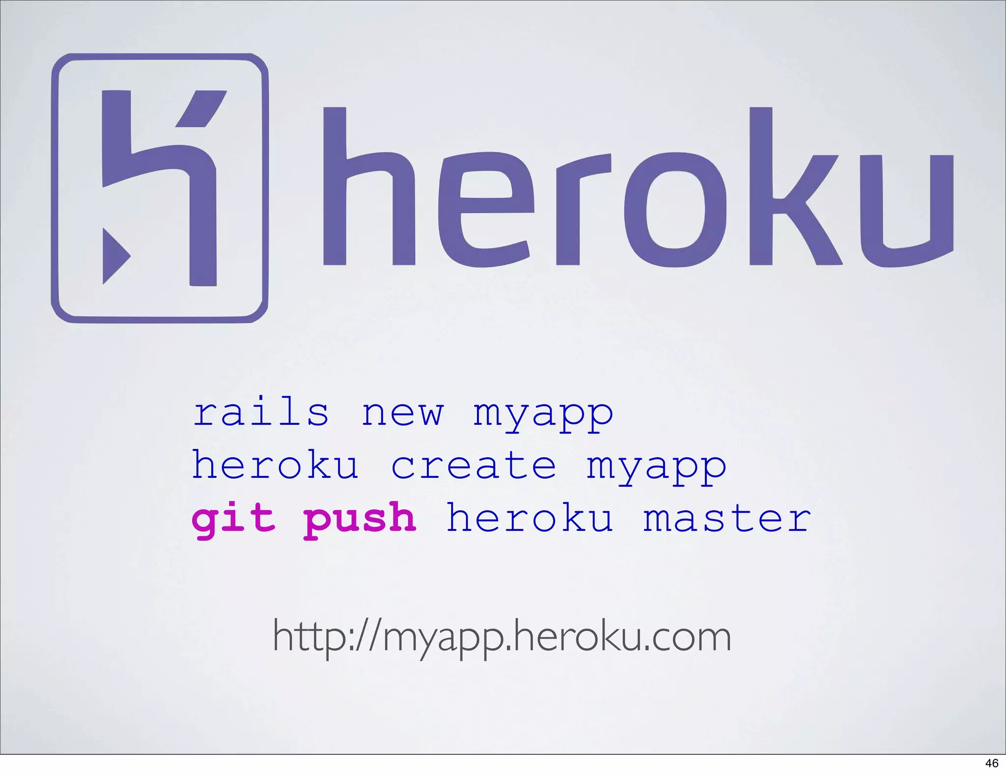 rails new myapp
heroku create myapp
git push heroku master

  http://myapp.heroku.com

                            46
 