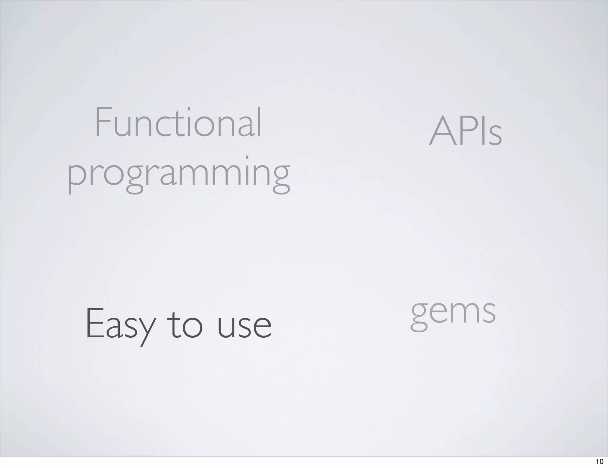 Functional   APIs
programming


Easy to use   gems


                     10
 