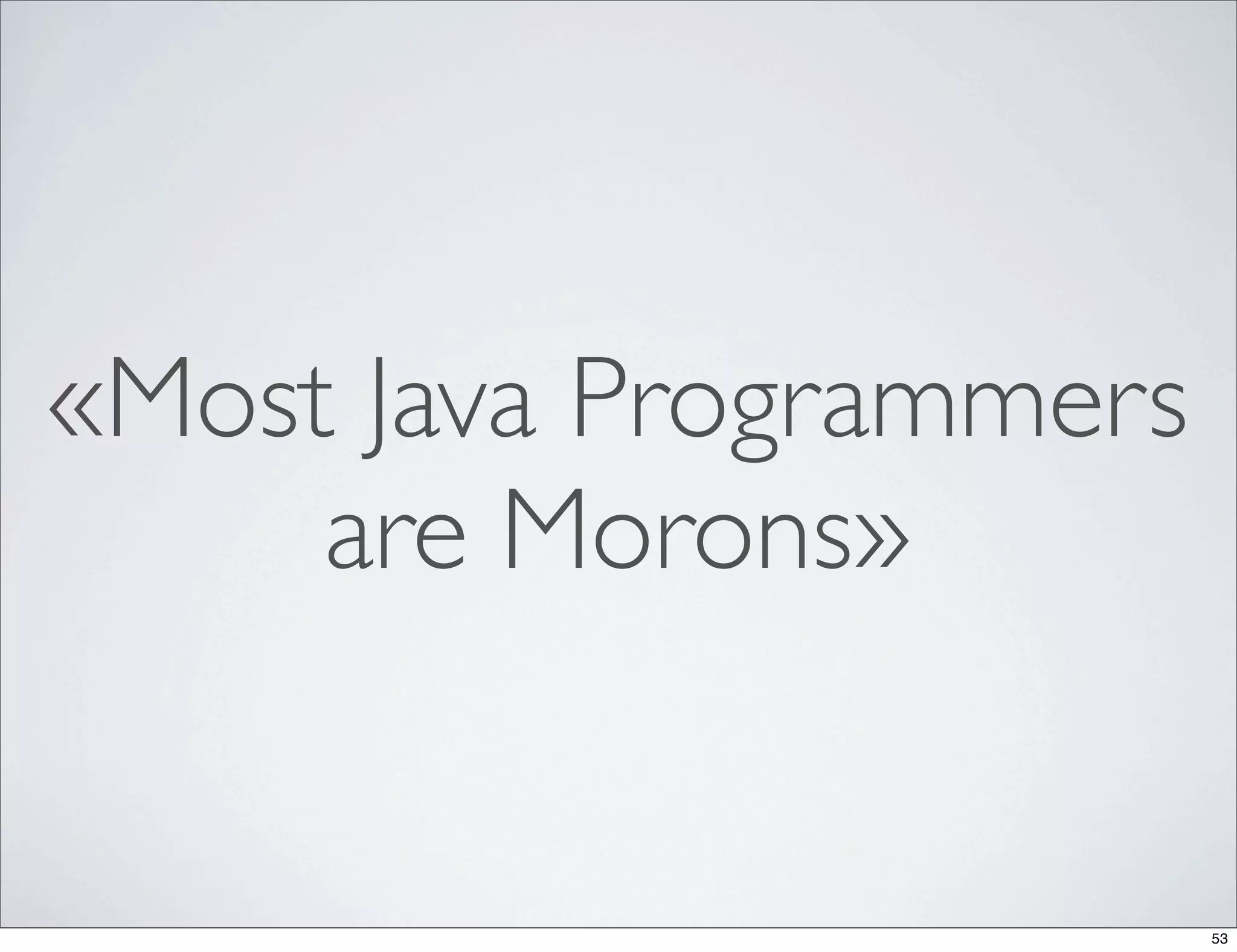 «Most Java Programmers
     are Morons»


                         53
 