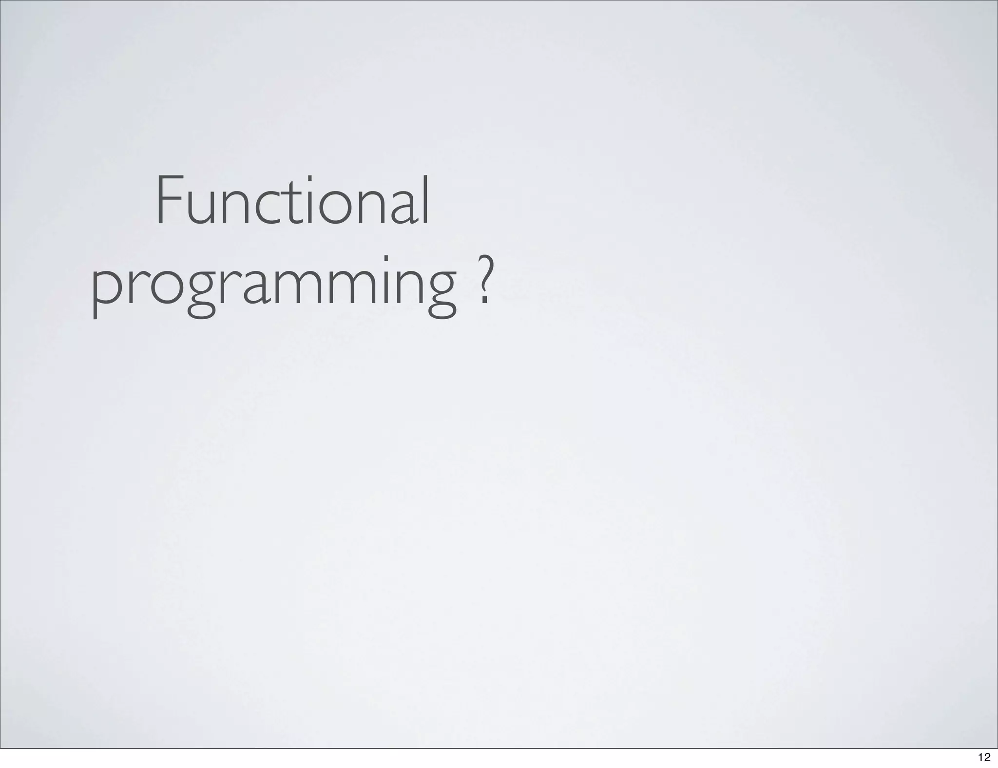 Functional
programming ?




                12
 
