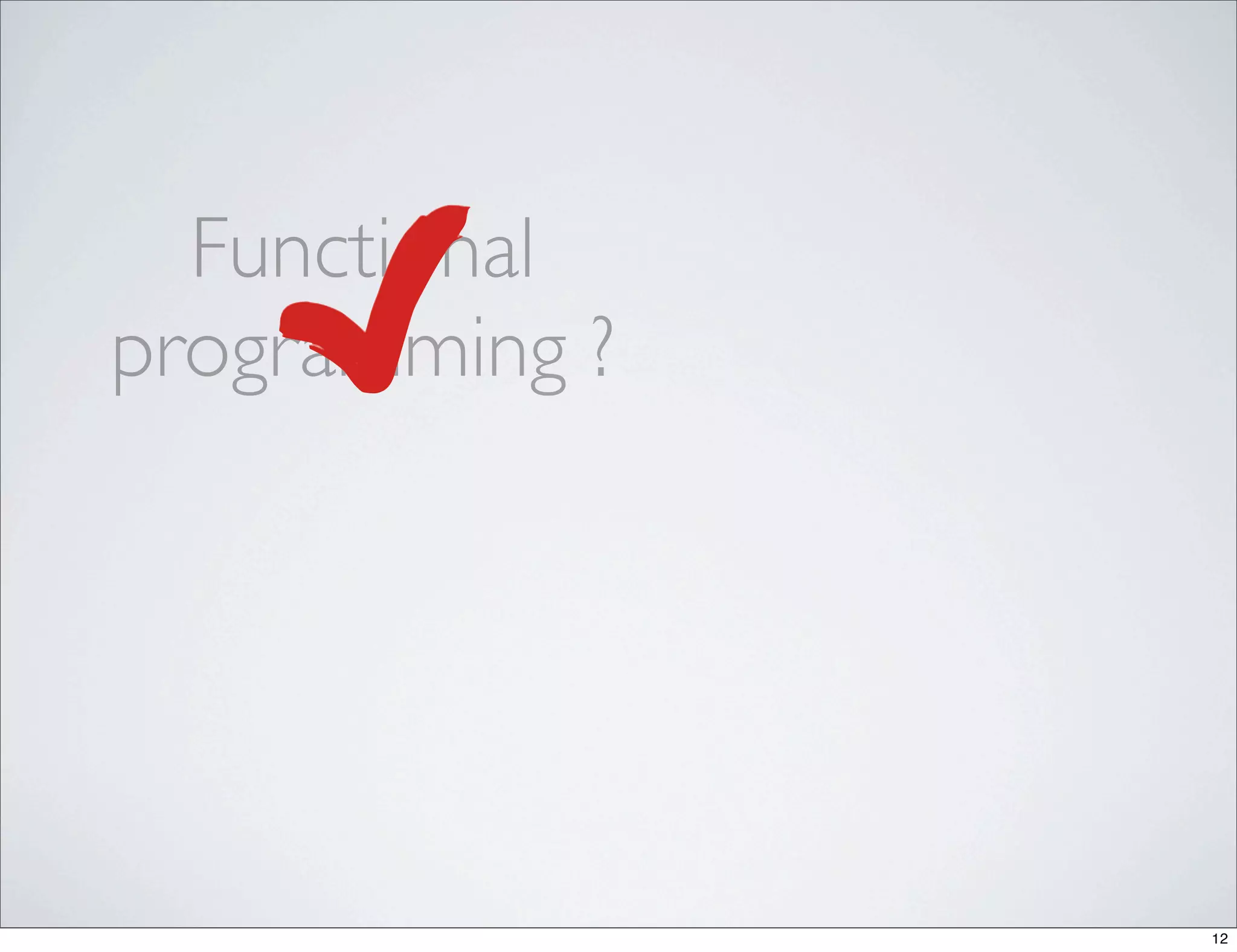 Functional
programming ?




                12
 