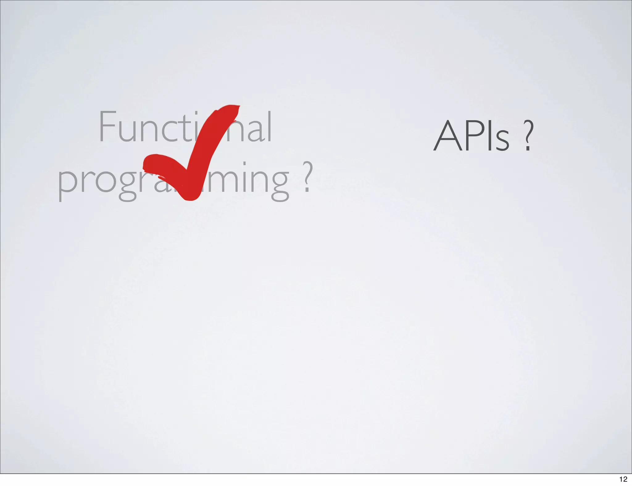 Functional    APIs ?
programming ?




                         12
 