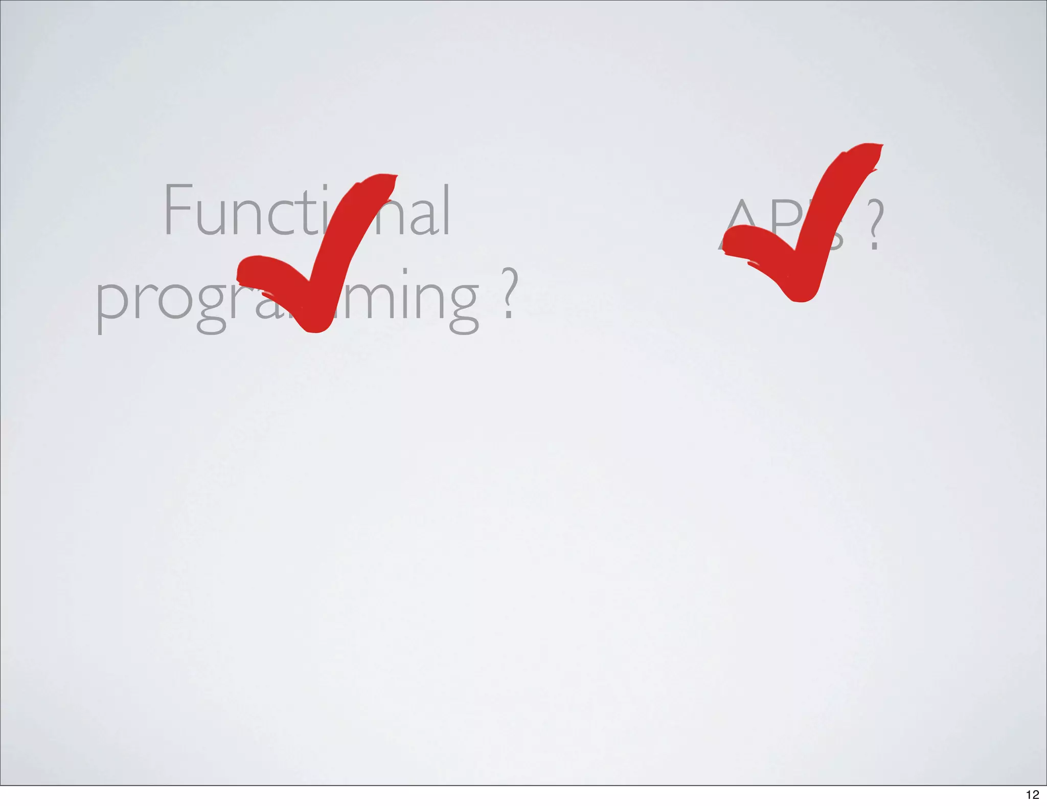 Functional    APIs ?
programming ?




                         12
 