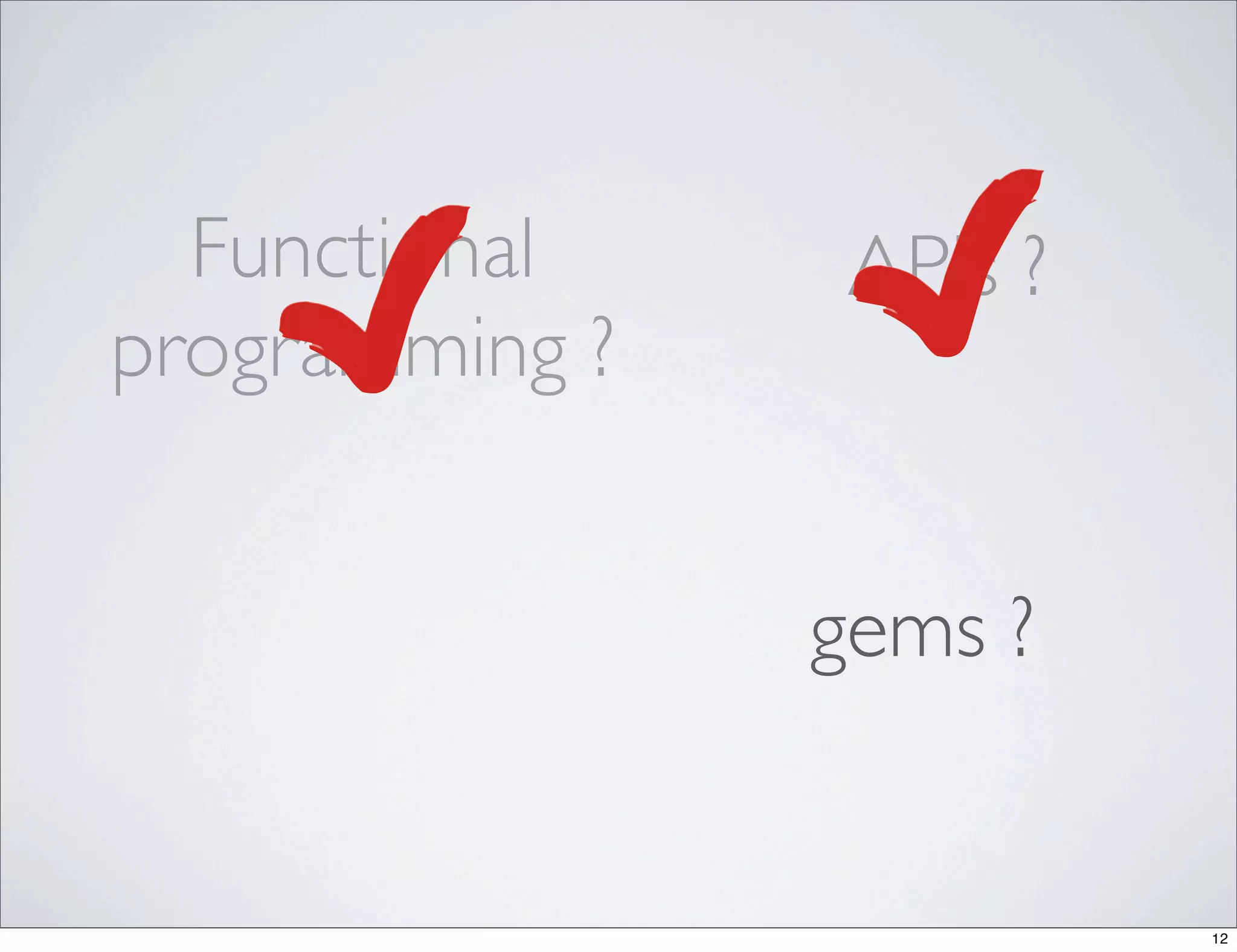 Functional     APIs ?
programming ?


                gems ?


                          12
 
