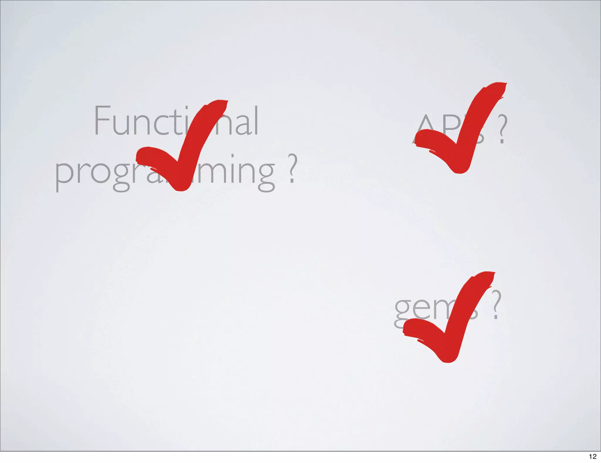 Functional     APIs ?
programming ?


                gems ?


                          12
 