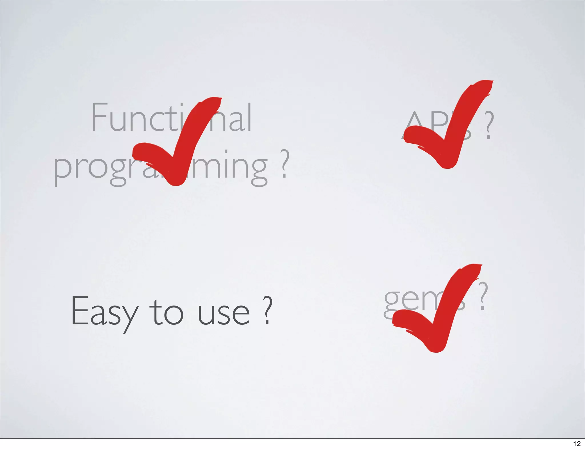 Functional     APIs ?
programming ?


Easy to use ?   gems ?


                          12
 