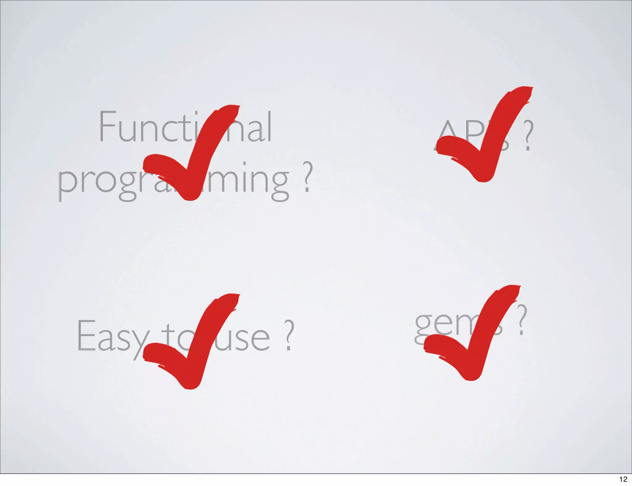 Functional     APIs ?
programming ?


Easy to use ?   gems ?


                          12
 