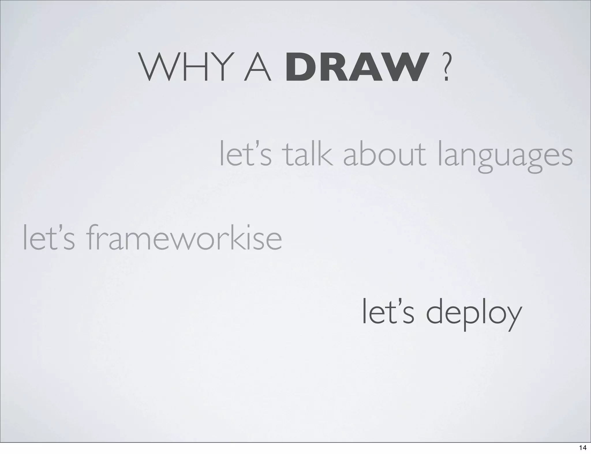 WHY A DRAW ?

             let’s talk about languages

let’s frameworkise

                       let’s deploy


                                          14
 