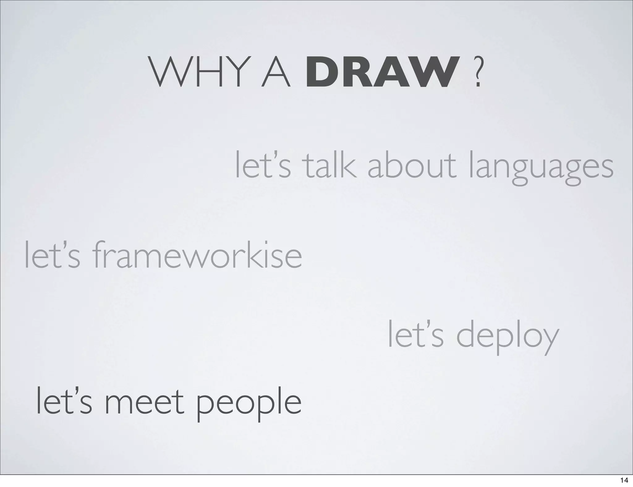 WHY A DRAW ?

             let’s talk about languages

let’s frameworkise

                       let’s deploy
let’s meet people
                                          14
 