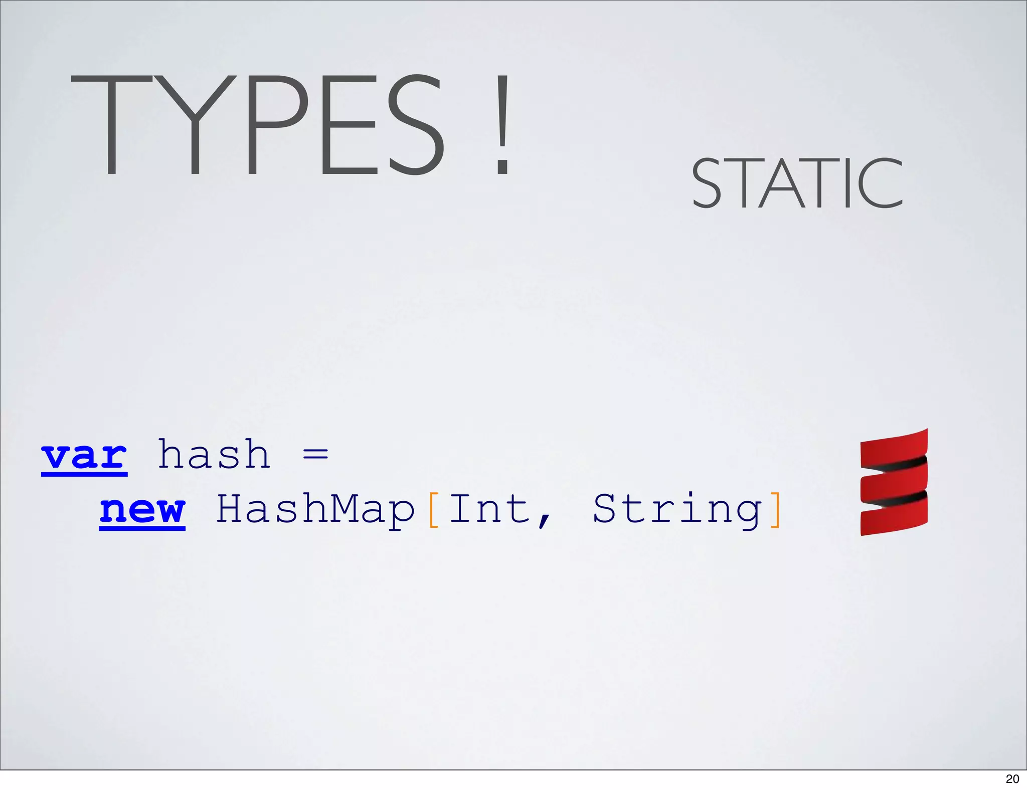 TYPES !              STATIC


var hash =
  new HashMap[Int, String]




                               20
 