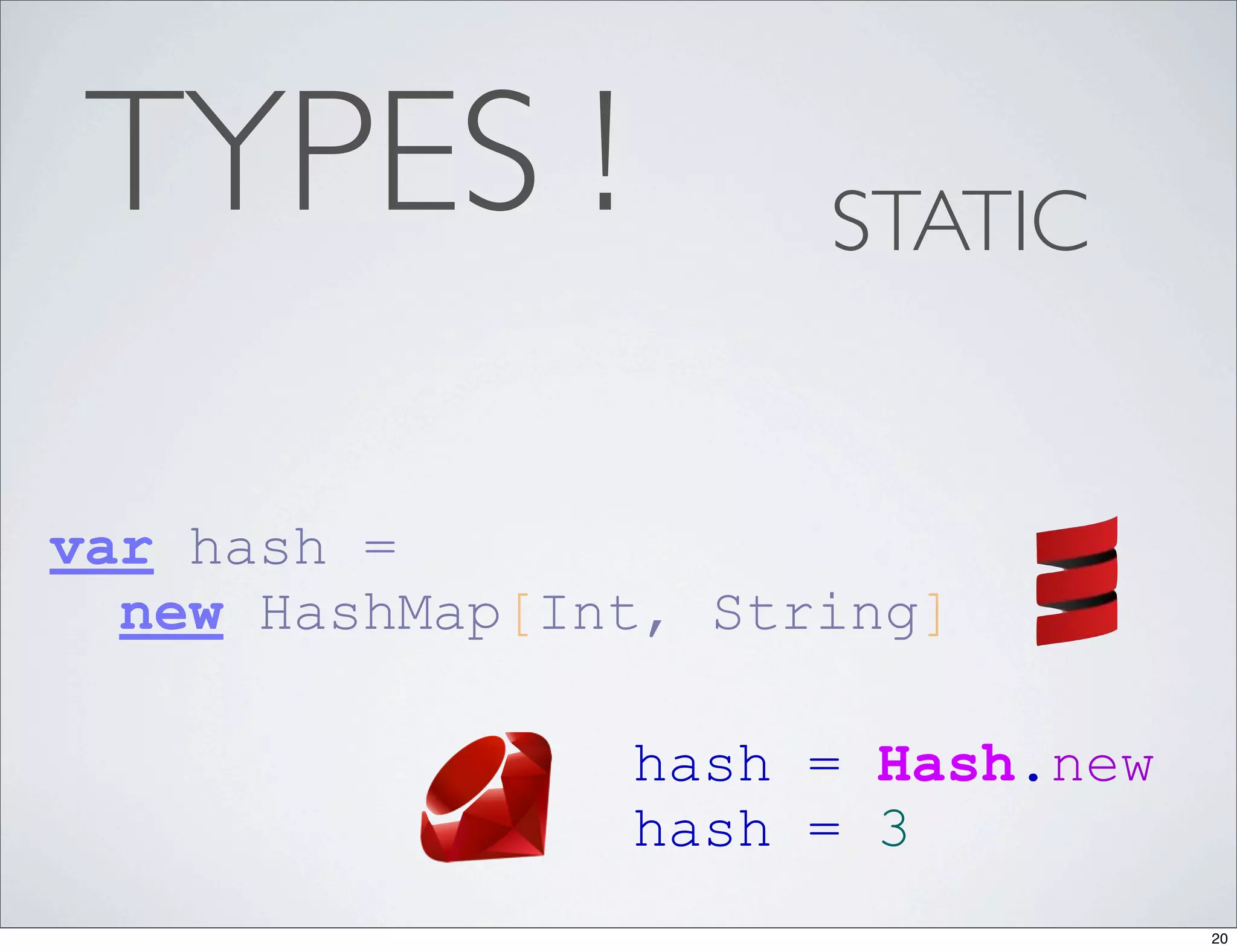 TYPES !              STATIC


var hash =
  new HashMap[Int, String]

                hash = Hash.new
                hash = 3
                                  20
 