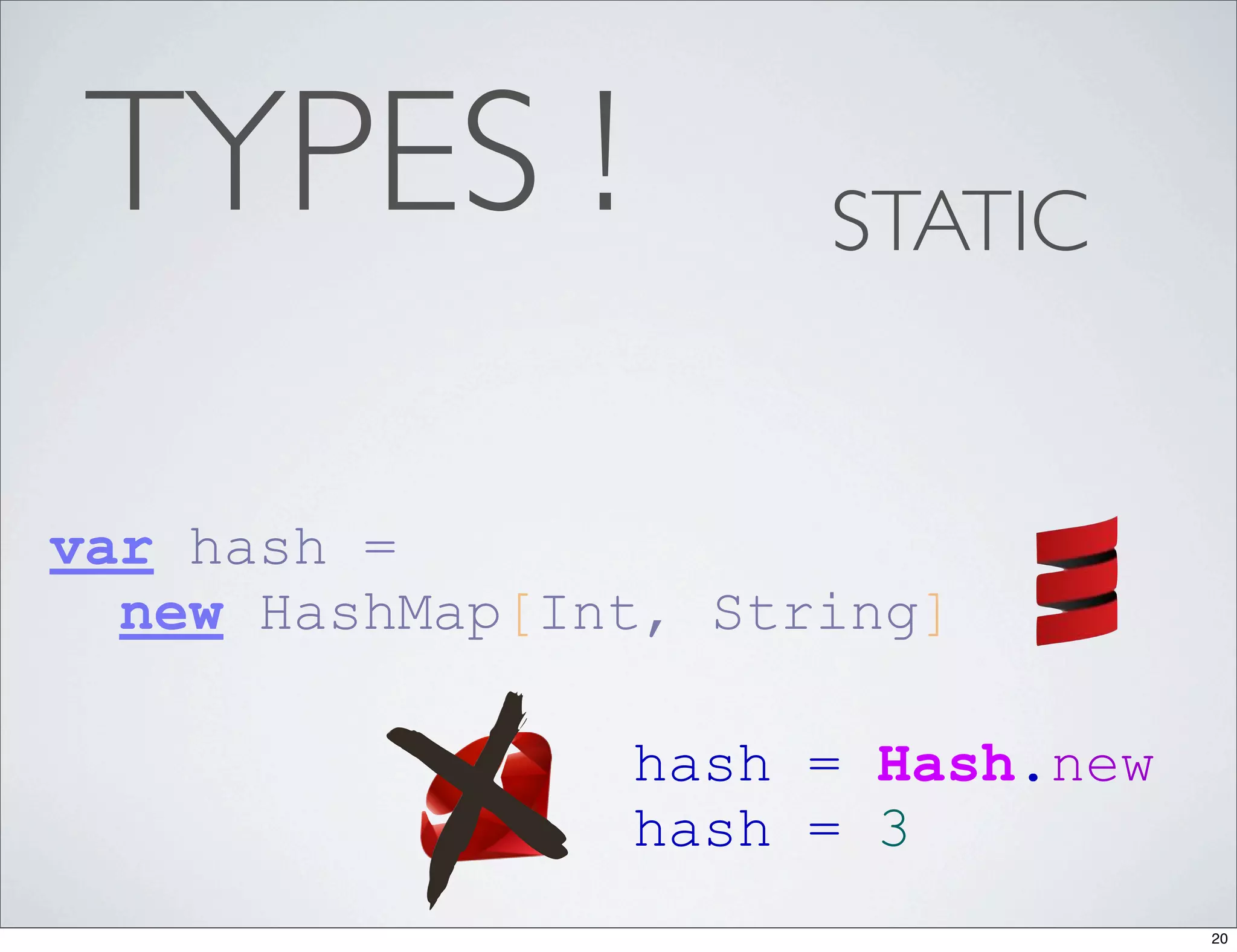 TYPES !              STATIC


var hash =
  new HashMap[Int, String]

                hash = Hash.new
                hash = 3
                                  20
 