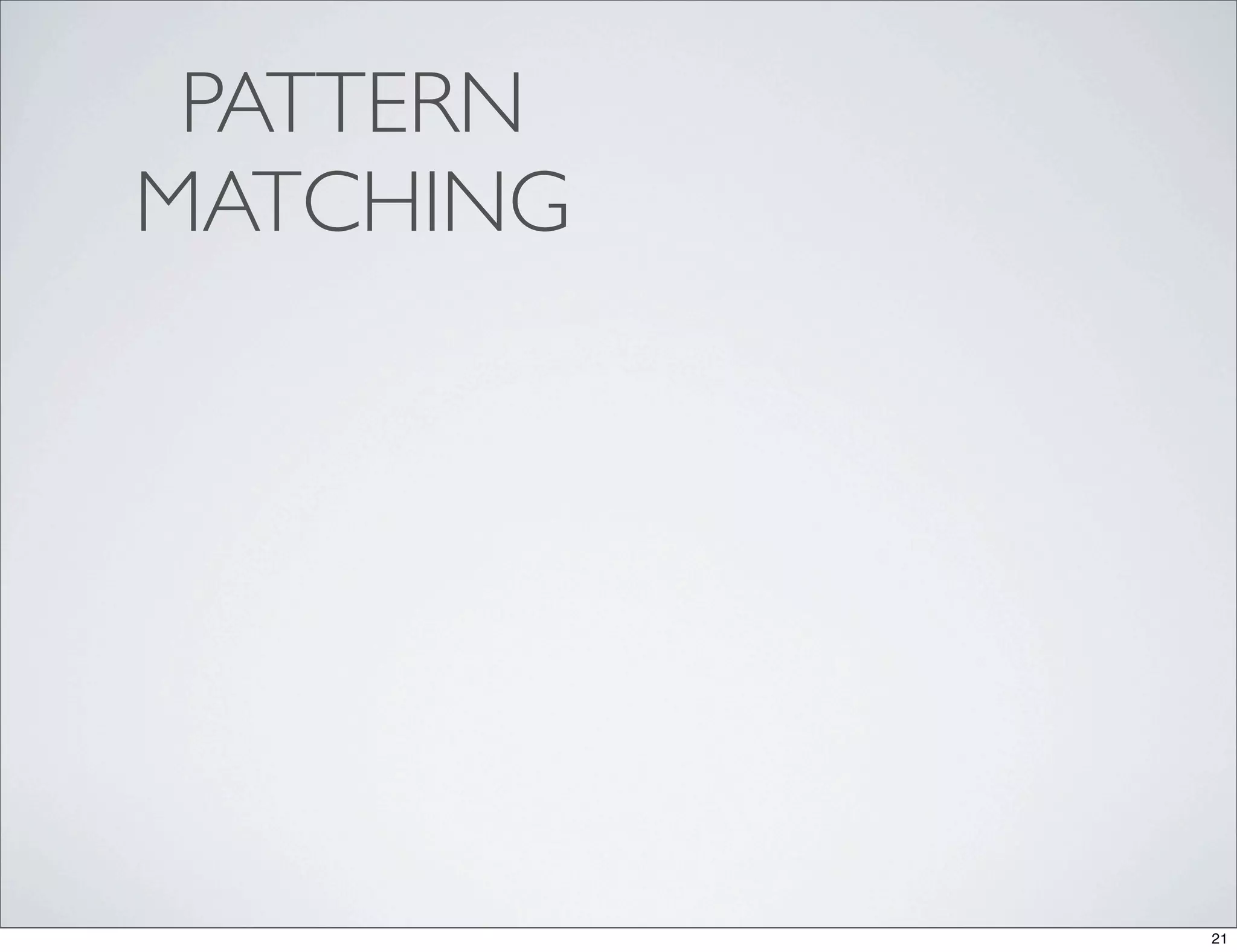 PATTERN
MATCHING




           21
 