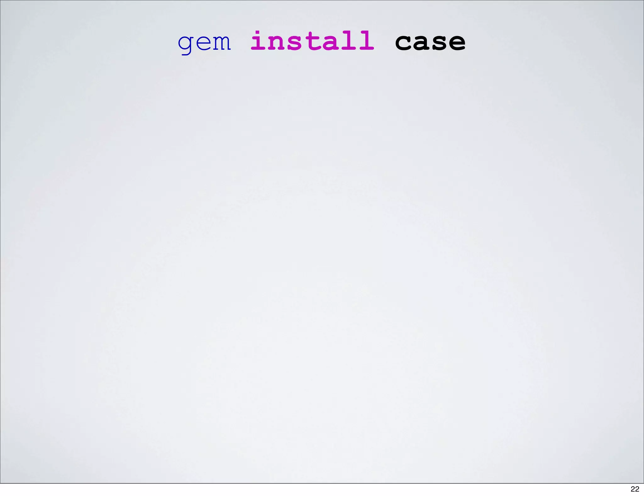 gem install case




                   22
 