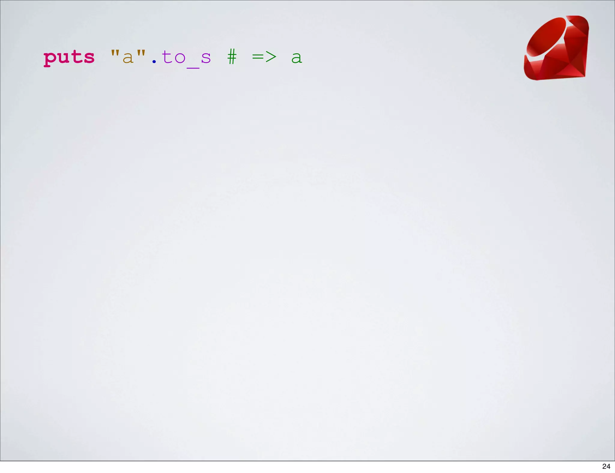 puts "a".to_s # => a




                       24
 