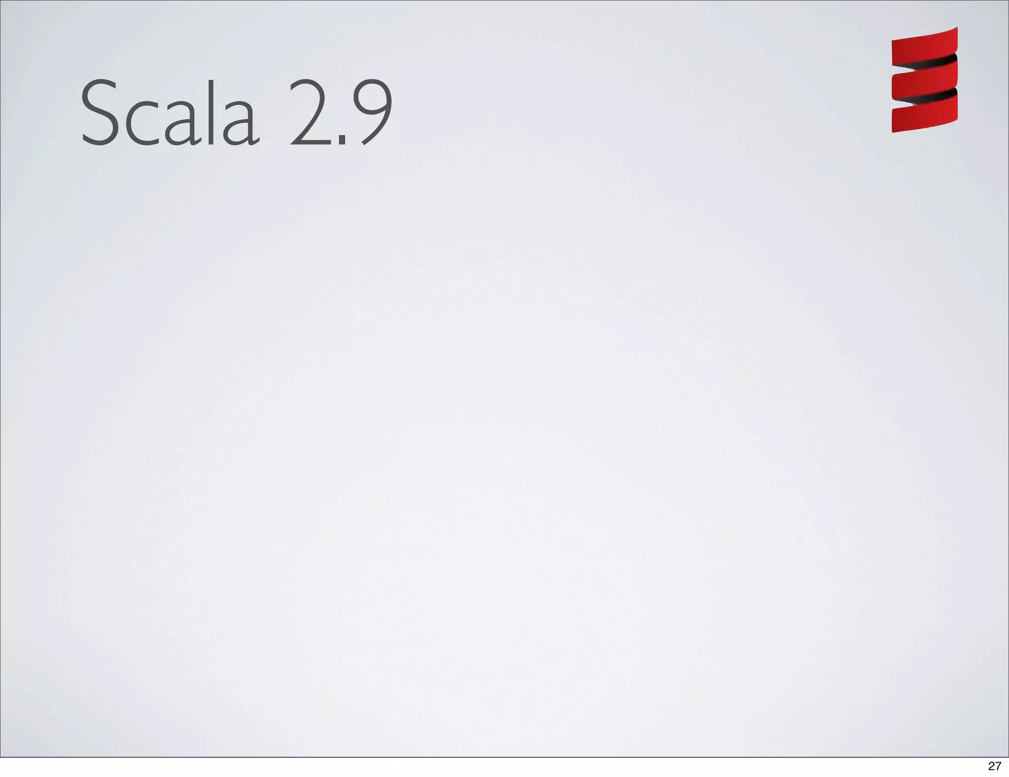 Scala 2.9




            27
 