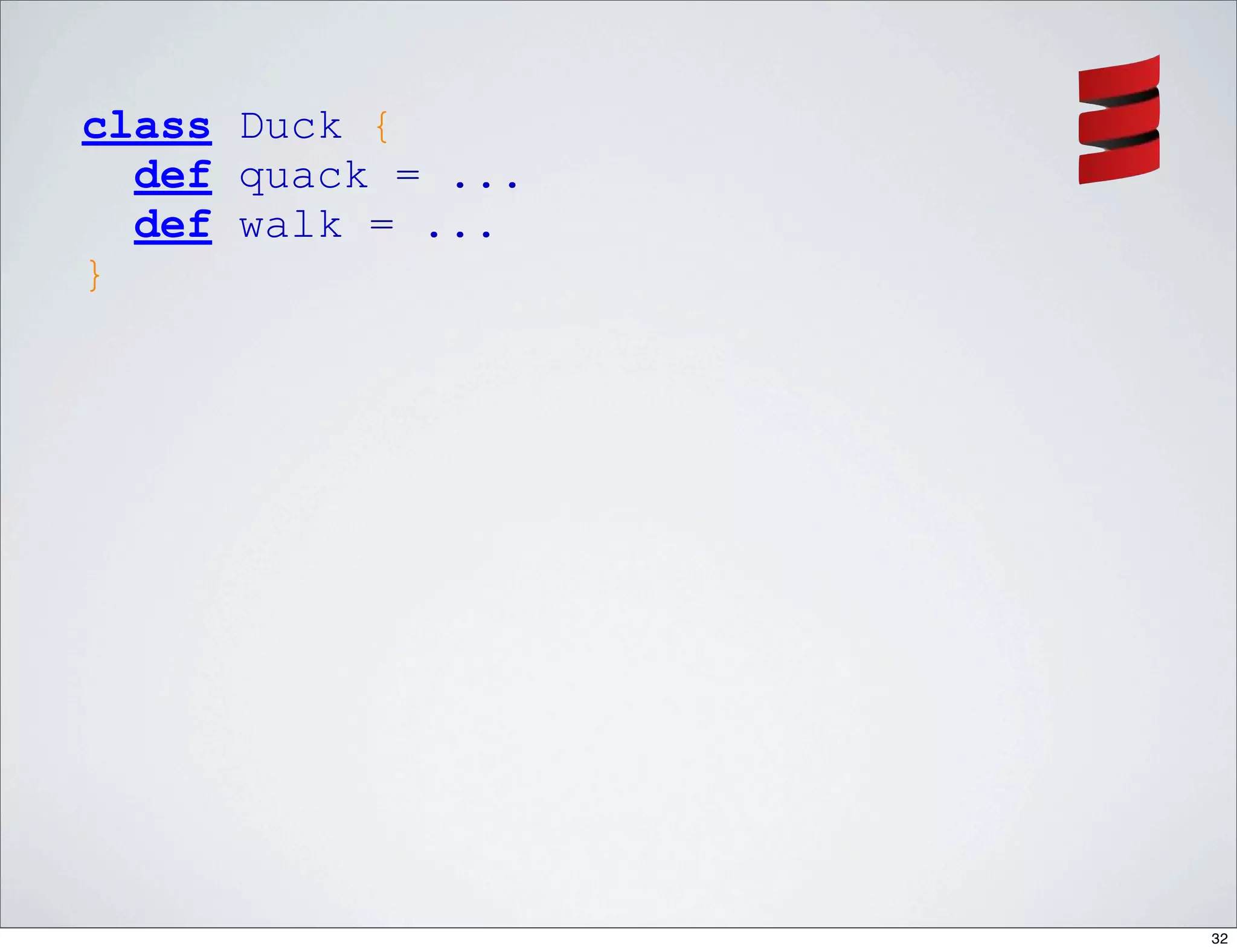 class Duck {
  def quack = ...
  def walk = ...
}




                    32
 