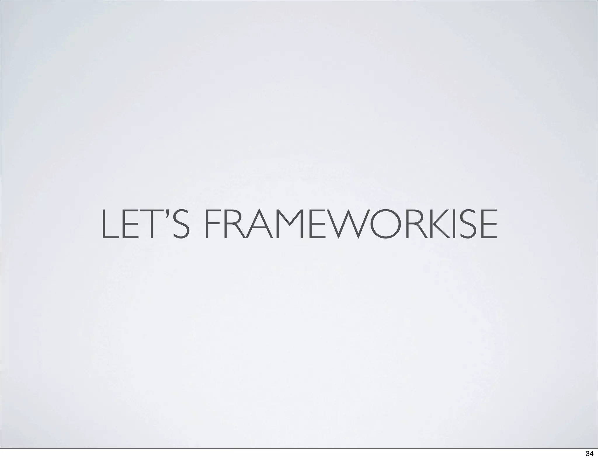 LET’S FRAMEWORKISE




                     34
 