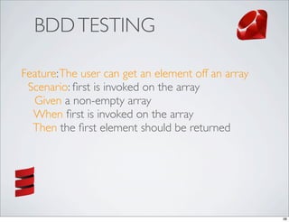 BDD TESTING

Feature: The user can get an element off an array
 Scenario: ﬁrst is invoked on the array
  Given a non-empty array
  When ﬁrst is invoked on the array
  Then the ﬁrst element should be returned




                                                    38
 