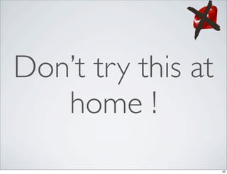 Don’t try this at
   home !
                    43
 