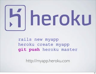 rails new myapp
heroku create myapp
git push heroku master

  http://myapp.heroku.com

                            46
 
