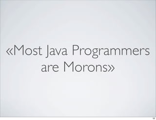 «Most Java Programmers
     are Morons»


                         53
 