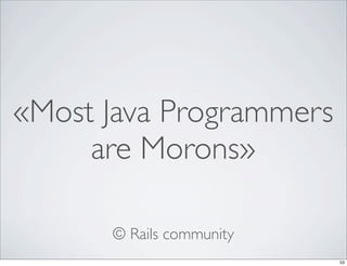«Most Java Programmers
     are Morons»

      © Rails community
                          53
 