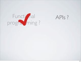 Functional    APIs ?
programming ?




                         12
 