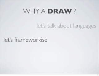 WHY A DRAW ?

             let’s talk about languages

let’s frameworkise




                                          14
 