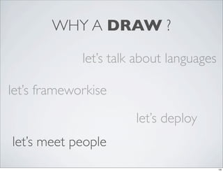 WHY A DRAW ?

             let’s talk about languages

let’s frameworkise

                       let’s deploy
let’s meet people
                                          14
 