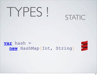 TYPES !              STATIC


var hash =
  new HashMap[Int, String]




                               20
 