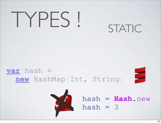 TYPES !              STATIC


var hash =
  new HashMap[Int, String]

                hash = Hash.new
                hash = 3
                                  20
 