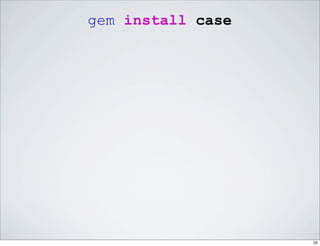 gem install case




                   22
 