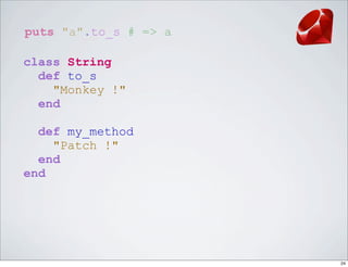 puts "a".to_s # => a

class String
  def to_s
    "Monkey !"
  end

  def my_method
    "Patch !"
  end
end




                       24
 