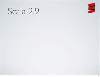 Scala 2.9




            27
 