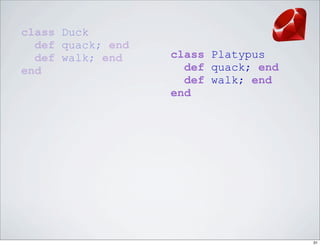 class Duck
  def quack; end
  def walk; end    class Platypus
end                  def quack; end
                     def walk; end
                   end




                                      31
 