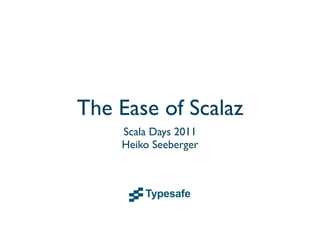 The Ease of Scalaz
    Scala Days 2011
    Heiko Seeberger
 